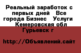 Реальный заработок с первых дней - Все города Бизнес » Услуги   . Кемеровская обл.,Гурьевск г.